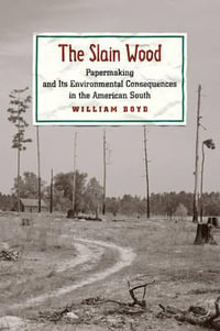 The Slain Wood : Papermaking and Its Environmental Consequences in the American South - William Boyd