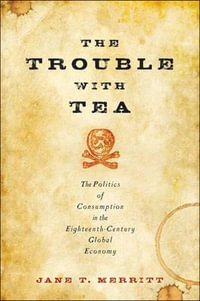 Trouble with Tea:  : The Politics of Consumption in the Eighteenth-Century Global Economy - Jane T. Merritt