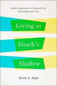 Living in Death's Shadow : Family Experiences of Terminal Care and Irreplaceable Loss - Emily K. Abel