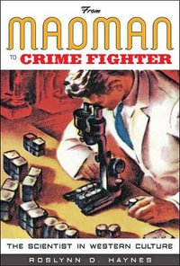 From Madman to Crime Fighter : The Scientist in Western Culture - Roslynn D. Haynes