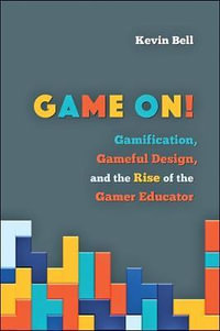 Game On!:  : Gamification, Gameful Design, and the Rise of the Gamer Educator - Kevin Bell