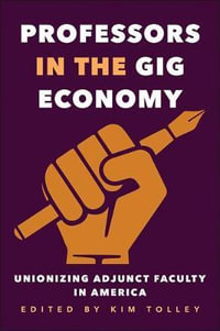 Professors in the Gig Economy : Unionizing Adjunct Faculty in America - Kim Tolley