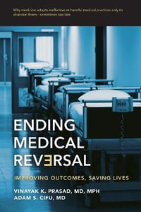 Ending Medical Reversal:  : Improving Outcomes, Saving Lives - Vinayak K. Prasad