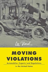 Moving Violations:  : Automobiles, Experts, and Regulations in the United States - Lee Vinsel