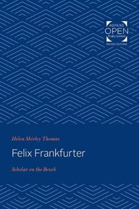 Felix Frankfurter : Scholar on the Bench - Helen Shirley Thomas