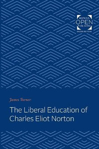 The Liberal Education of Charles Eliot Norton - James C. Turner