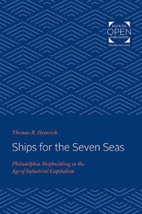 Ships for the Seven Seas:  : Philadelphia Shipbuilding in the Age of Industrial Capitalism - Thomas Heinrich