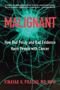 Malignant:  : How Bad Policy and Bad Evidence Harm People with Cancer - Vinayak K. Prasad