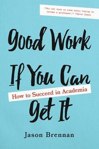 Good Work If You Can Get It : How to Succeed in Academia - Jason Brennan