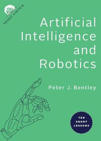 Artificial Intelligence and Robotics:  : Ten Short Lessons - Peter J. Bentley