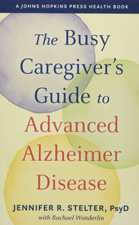 The Busy Caregiver's Guide to Advanced Alzheimer Disease : A Johns Hopkins Press Health Book - Jennifer R. Stelter