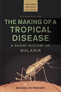 The Making of a Tropical Disease : A Short History of Malaria - Randall M. Packard