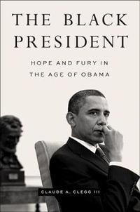 The Black President : Hope and Fury in the Age of Obama - Claude A. Clegg III