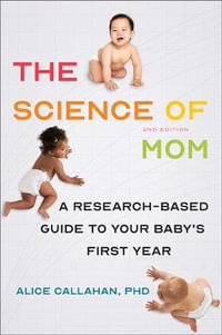 The Science of Mom : A Research-Based Guide to Your Baby's First Year - Alice Callahan