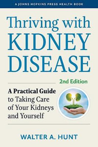 Thriving with Kidney Disease : A Practical Guide to Taking Care of Your Kidneys and Yourself - Walter A. Hunt