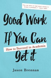 Good Work If You Can Get It : How to Succeed in Academia - Jason Brennan