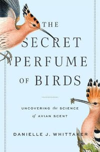 The Secret Perfume of Birds : Uncovering the Science of Avian Scent - Danielle J. Whittaker