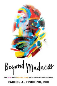 Beyond Madness : The Pain and Possibilities of Serious Mental Illness - Rachel A. Pruchno