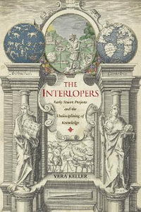 The Interlopers : Early Stuart Projects and the Undisciplining of Knowledge - Vera Keller