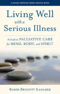 Living Well with a Serious Illness : A Guide to Palliative Care for Mind, Body, and Spirit - Robin Bennett Kanarek