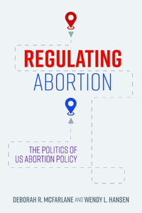 Regulating Abortion : The Politics of Us Abortion Policy - Deborah R McFarlane