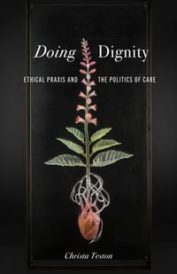 Doing Dignity : Ethical Praxis and the Politics of Care - Christa Teston