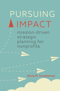 Pursuing Impact : Mission-Driven Strategic Planning for Nonprofits - Alicia M. Schatteman