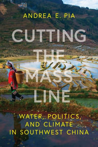 Cutting the Mass Line : Water, Politics, and Climate in Southwest China - Andrea E. Pia