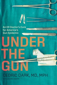 Under the Gun : An ER Doctor's Cure for America's Gun Epidemic - Cedric Dark