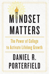 Mindset Matters : The Power of College to Activate Lifelong Growth - Daniel R. Porterfield