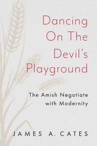 Dancing on the Devil's Playground : The Amish Negotiate with Modernity - James A. Cates