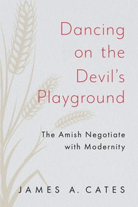 Dancing on the Devil's Playground : The Amish Negotiate with Modernity - James A. Cates