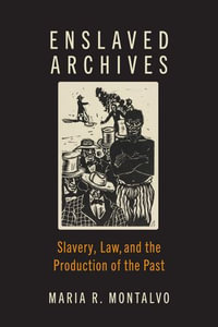Enslaved Archives : Slavery, Law, and the Production of the Past - Maria R. Montalvo