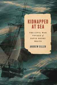 Kidnapped at Sea : The Civil War Voyage of David Henry White - Andrew Sillen