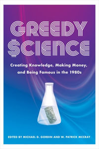 Greedy Science : Creating Knowledge, Making Money, and Being Famous in the 1980s - Michael D. Gordin