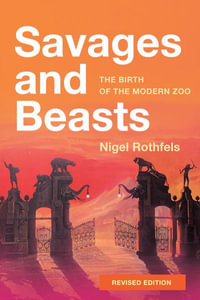 Savages and Beasts : The Birth of the Modern Zoo - Nigel Rothfels