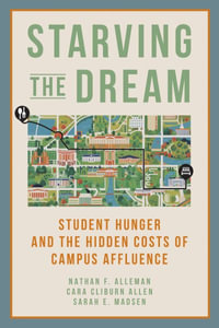 Starving the Dream : Student Hunger and the Hidden Costs of Campus Affluence - Nathan F. Alleman