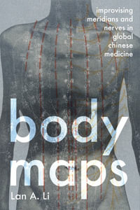 Body Maps : Improvising Meridians and Nerves in Global Chinese Medicine - Lan A. Li