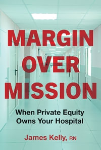 Margin over Mission : When Private Equity Owns Your Hospital - James Kelly