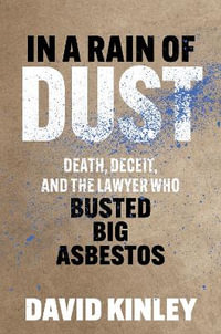 In a Rain of Dust : Death, Deceit, and the Lawyer Who Busted Big Asbestos - David Kinley