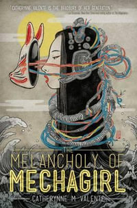 The Melancholy of Mechagirl : The Melancholy of Mechagirl - Catherynne M. Valente