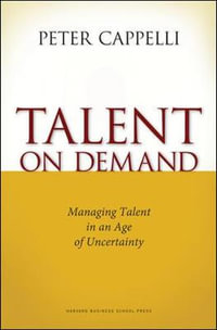 Talent on Demand : Managing Talent in an Age of Uncertainty - Peter Cappelli