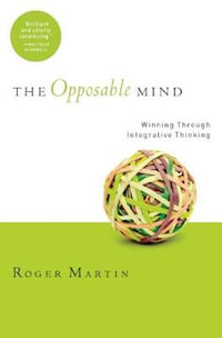 The Opposable Mind : How Successful Leaders Win Through Integrative Thinking - Roger L. Martin