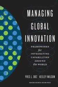 Managing Global Innovation : Frameworks for Integrating Capabilities around the World - Yves L. Doz