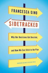 Sidetracked : Why Our Decisions Get Derailed, and How We Can Stick to the Plan - Francesca Gino