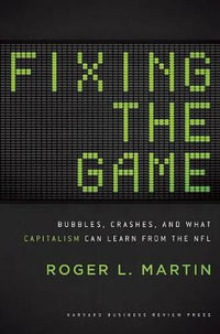 Fixing the Game : Bubbles, Crashes, and What Capitalism Can Learn from the NFL - Roger L. Martin