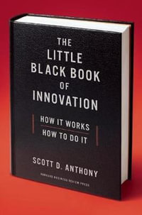 The Little Black Book of Innovation, With a New Preface : How It Works, How to Do It - Scott D. Anthony