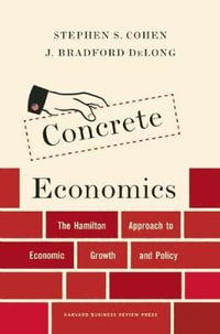 Concrete Economics : The Hamilton Approach to Economic Growth and Policy - Stephen S. Cohen