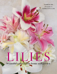 Lilies : Beautiful Varieties for Home and Garden - Naomi Slade