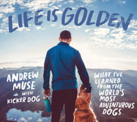 Life Is Golden : What I've Learned from the World's Most Adventurous Dogs - Andrew Muse